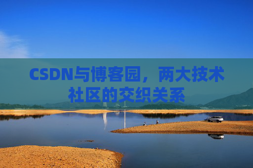 CSDN与博客园，两大技术社区的交织关系